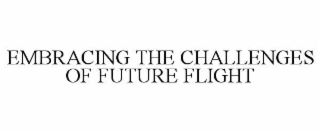 EMBRACING THE CHALLENGES OF FUTURE FLIGHT