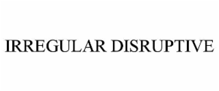 IRREGULAR DISRUPTIVE