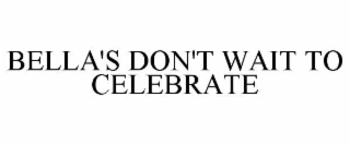 BELLA'S DON'T WAIT TO CELEBRATE