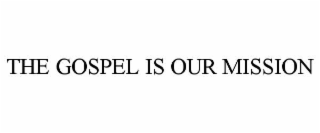 THE GOSPEL IS OUR MISSION