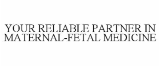 YOUR RELIABLE PARTNER IN MATERNAL-FETAL MEDICINE