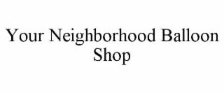 YOUR NEIGHBORHOOD BALLOON SHOP