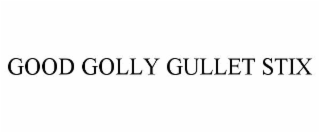 GOOD GOLLY GULLET STIX