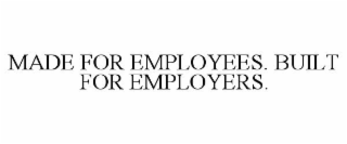 MADE FOR EMPLOYEES. BUILT FOR EMPLOYERS.