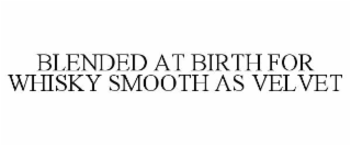 BLENDED AT BIRTH FOR WHISKY SMOOTH AS VELVET