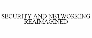 SECURITY AND NETWORKING REAIMAGINED