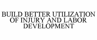 BUILD BETTER UTILIZATION OF INJURY AND LABOR DEVELOPMENT