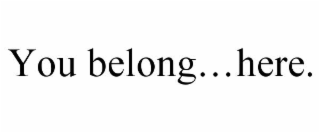 YOU BELONG…HERE.