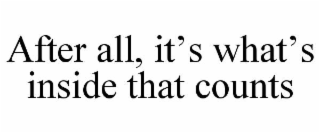 AFTER ALL, IT’S WHAT’S INSIDE THAT COUNTS