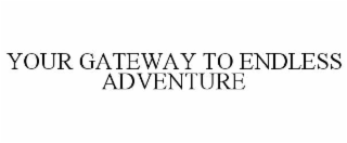 YOUR GATEWAY TO ENDLESS ADVENTURE