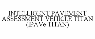 INTELLIGENT PAVEMENT ASSESSMENT VEHICLE TITAN (IPAVE TITAN)