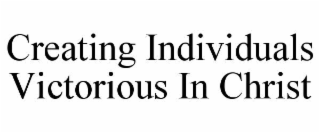 CREATING INDIVIDUALS VICTORIOUS IN CHRIST