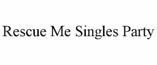 RESCUE ME SINGLES PARTY