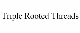 TRIPLE ROOTED THREADS
