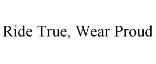 RIDE TRUE, WEAR PROUD