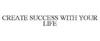 CREATE SUCCESS WITH YOUR LIFE