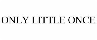 ONLY LITTLE ONCE