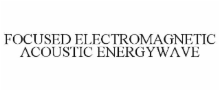 FOCUSED ELECTROMAGNETIC ACOUSTIC ENERGYWAVE