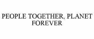 PEOPLE TOGETHER, PLANET FOREVER