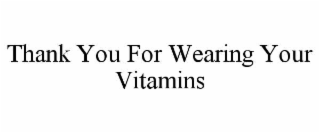 THANK YOU FOR WEARING YOUR VITAMINS
