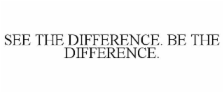 SEE THE DIFFERENCE. BE THE DIFFERENCE.