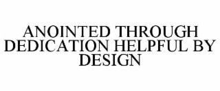 ANOINTED THROUGH DEDICATION HELPFUL BY DESIGN