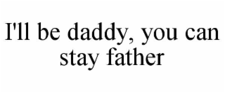 I'LL BE DADDY, YOU CAN STAY FATHER