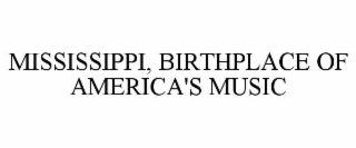 MISSISSIPPI, BIRTHPLACE OF AMERICA'S MUSIC