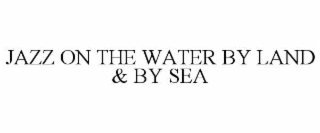 JAZZ ON THE WATER BY LAND & BY SEA