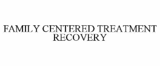 FAMILY CENTERED TREATMENT RECOVERY