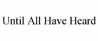 UNTIL ALL HAVE HEARD