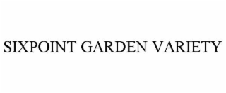 SIXPOINT GARDEN VARIETY