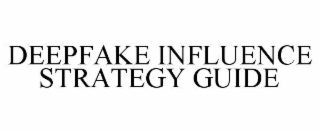 DEEPFAKE INFLUENCE STRATEGY GUIDE