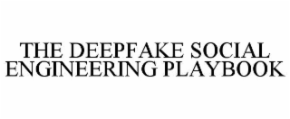 THE DEEPFAKE SOCIAL ENGINEERING PLAYBOOK