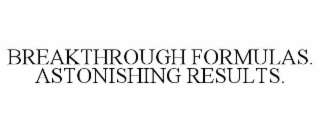 BREAKTHROUGH FORMULAS. ASTONISHING RESULTS.