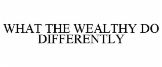 WHAT THE WEALTHY DO DIFFERENTLY