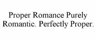 PROPER ROMANCE PURELY ROMANTIC. PERFECTLY PROPER.