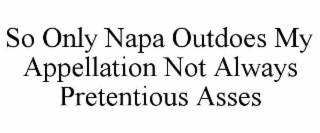 SO ONLY NAPA OUTDOES MY APPELLATION NOT ALWAYS PRETENTIOUS ASSES