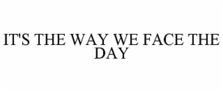 IT'S THE WAY WE FACE THE DAY