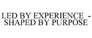 LED BY EXPERIENCE  -  SHAPED BY PURPOSE