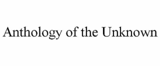 ANTHOLOGY OF THE UNKNOWN
