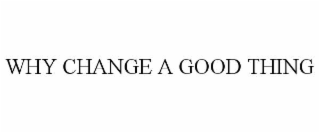 WHY CHANGE A GOOD THING