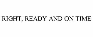 RIGHT, READY AND ON TIME