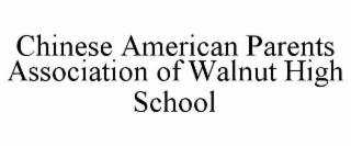 CHINESE AMERICAN PARENTS ASSOCIATION OF WALNUT HIGH SCHOOL