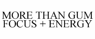 MORE THAN GUM          FOCUS + ENERGY