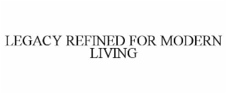 LEGACY REFINED FOR MODERN LIVING