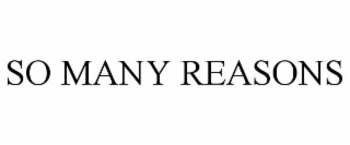 SO MANY REASONS