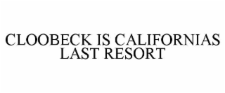 CLOOBECK IS CALIFORNIAS LAST RESORT