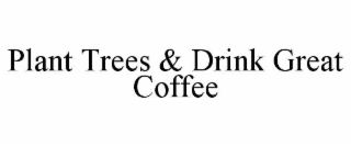 PLANT TREES & DRINK GREAT COFFEE