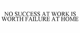 NO SUCCESS AT WORK IS WORTH FAILURE AT HOME